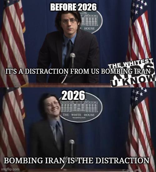 BEFORE 2026 HOUSE THE WHITEST IT'S A DISTRACTION FROM US BOMBING IRAN UKNOW 2026 THE WHITE HOUSE BOMBING IRAN IS THE DISTRACTION imgflip.com
