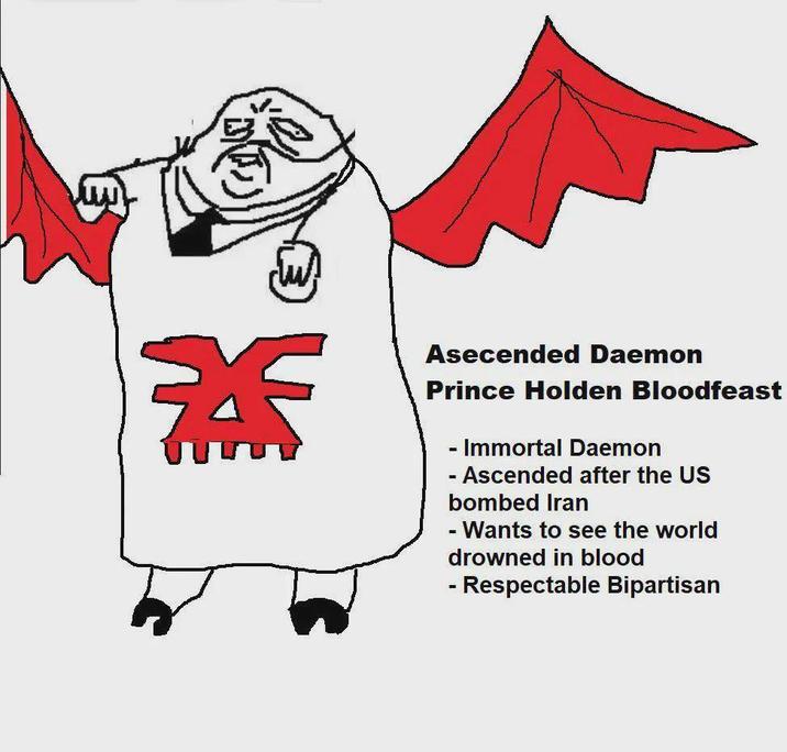 茶 Asecended Daemon Prince Holden Bloodfeast - Immortal Daemon - Ascended after the US bombed Iran - Wants to see the world drowned in blood - Respectable Bipartisan