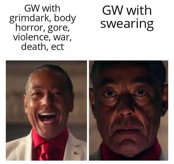 GW with grimdark, body horror, gore, violence, war, death, ect GW with swearing