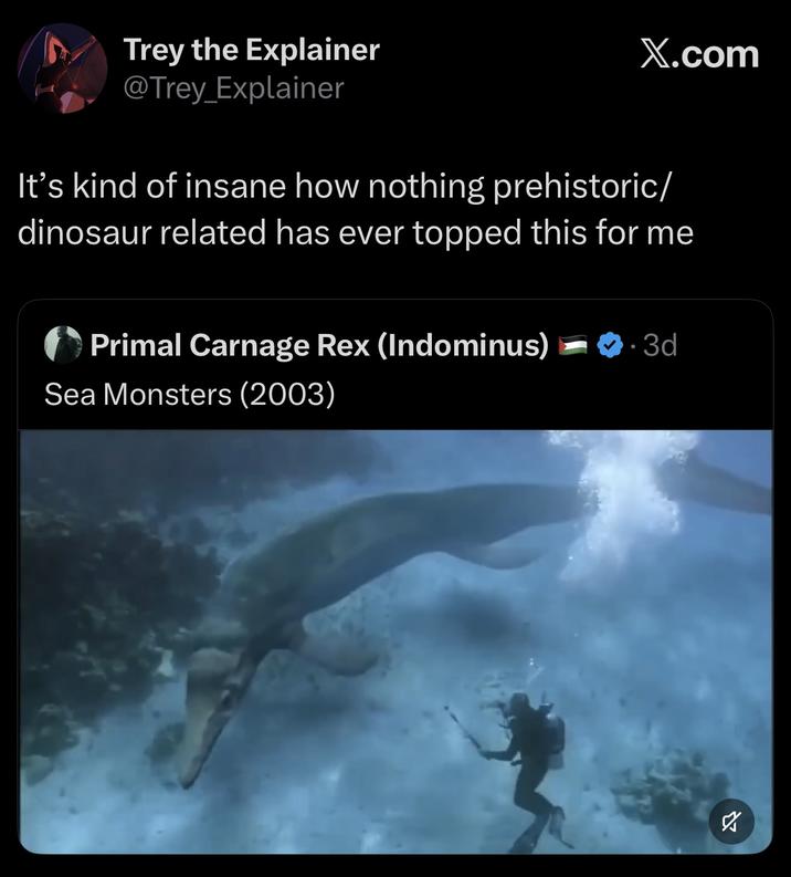 Trey the Explainer @Trey_Explainer X.com It's kind of insane how nothing prehistoric/ dinosaur related has ever topped this for me Primal Carnage Rex (Indominus) Sea Monsters (2003) 3d S