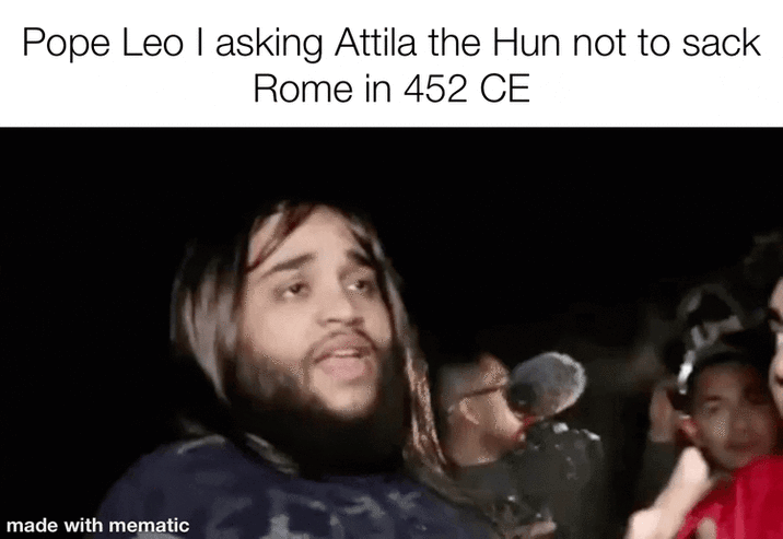 Pope Leo I asking Attila the Hun not to sack Rome in 452 CE made with mematic