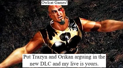 Owlcat Games! Put Trazyn and Orikan arguing in the new DLC and my live is yours.