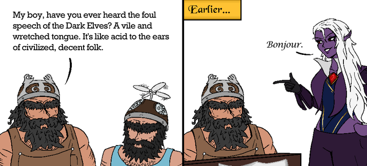 My boy, have you ever heard the foul speech of the Dark Elves? A vile and wretched tongue. It's like acid to the ears of civilized, decent folk. Y 口 Earlier... Bonjour.
