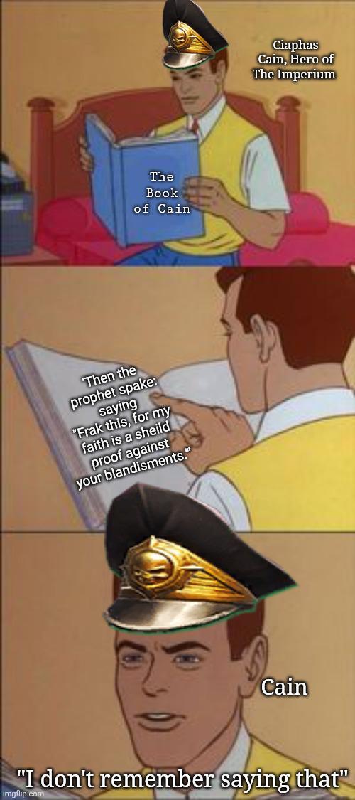 The Book of Cain 'Then the prophet spake: saying "Frak this, for my faith is a sheild proof against your blandisments." Ciaphas Cain, Hero of The Imperium Cain "I don't remember saying that" imgflip.com