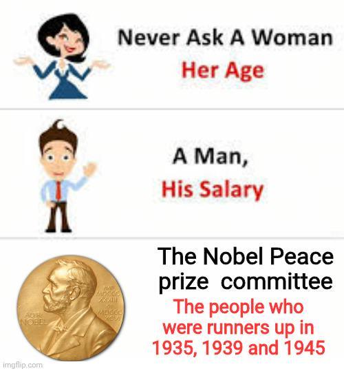 imgflip.com Л Never Ask A Woman Her Age MOCCE A Man, His Salary The Nobel Peace prize committee The people who were runners up in 1935, 1939 and 1945