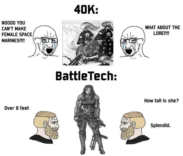NOOOO YOU CAN'T MAKE FEMALE SPACE MARINES!!!! 40K: Over 8 feet BattleTech: WHAT ABOUT THE LORE!!!! How tall is she? Splendid.