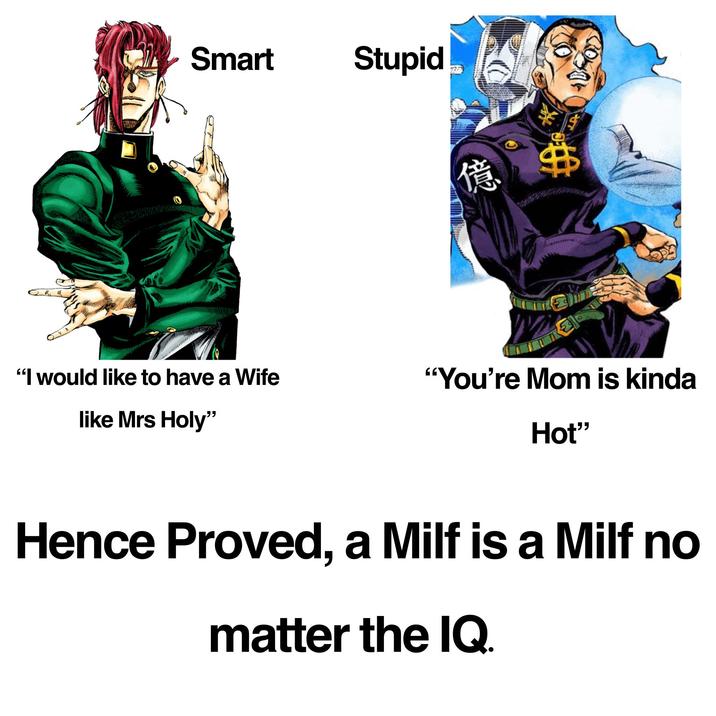 Smart Stupid 億 "I would like to have a Wife "You're Mom is kinda like Mrs Holy" Hot❞ Hence Proved, a Milf is a Milf no matter the IQ.
