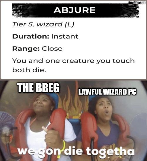 imgflip.com ABJURE Tier 5, wizard (L) Duration: Instant Range: Close You and one creature you touch both die. THE BBEG LAWFUL WIZARD PC we gon die togetha