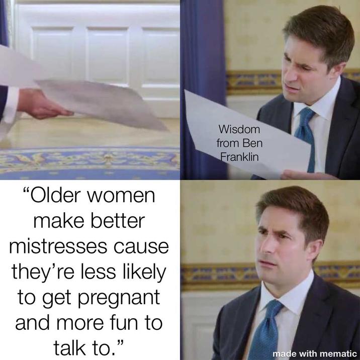 "Older women make better mistresses cause they're less likely to get pregnant and more fun to talk to." Wisdom from Ben Franklin made with mematic