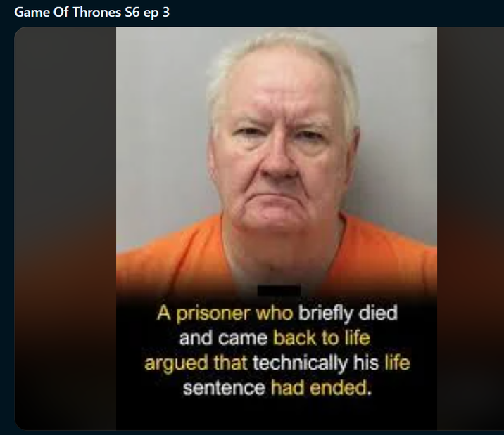 Game Of Thrones S6 ep 3 A prisoner who briefly died and came back to life argued that technically his life sentence had ended.
