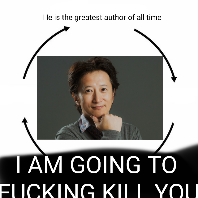 He is the greatest author of all time I AM GOING TO F------ KIL YOU