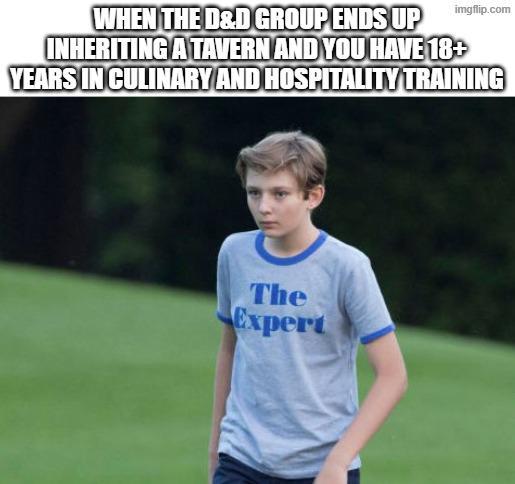 imgflip.com WHEN THE D&D GROUP ENDS UP INHERITING A TAVERN AND YOU HAVE 18+ YEARS IN CULINARY AND HOSPITALITY TRAINING The Expert