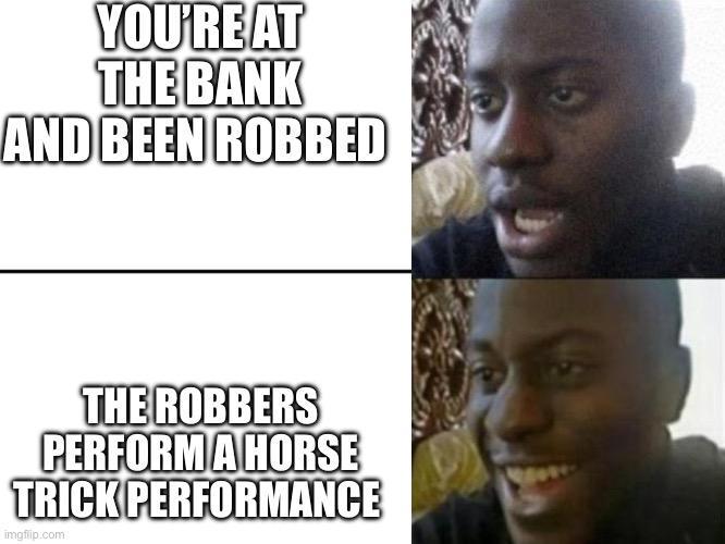 YOU'RE AT THE BANK AND BEEN ROBBED THE ROBBERS PERFORM A HORSE TRICK PERFORMANCE imgflip.com