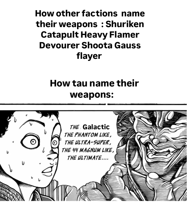 How other factions name their weapons: Shuriken Catapult Heavy Flamer Devourer Shoota Gauss flayer How tau name their weapons: THE Galactic THE PHANTOM LIKE, THE ULTRA-SUPER, THE 44 MAGNUM LIKE, THE ULTIMATE....