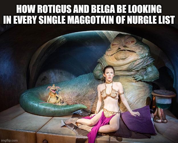 HOW ROTIGUS AND BELGA BE LOOKING IN EVERY SINGLE MAGGOTKIN OF NURGLE LIST imgflip.com
