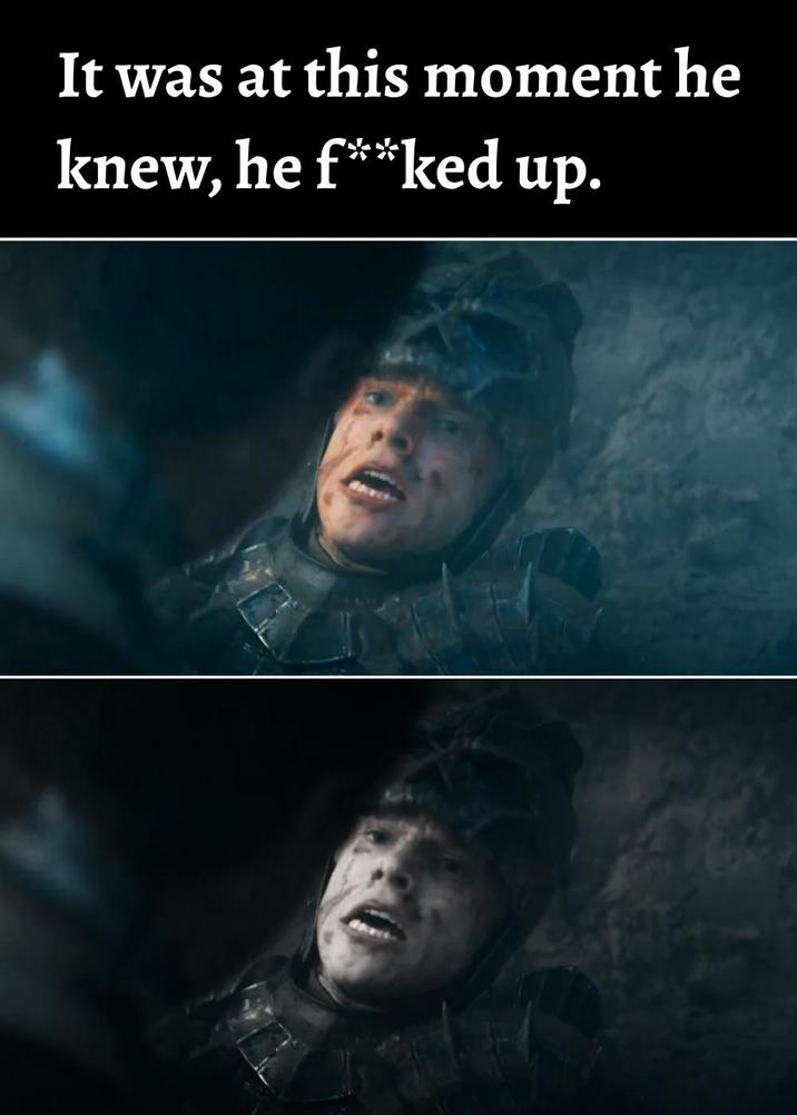 It was at this moment he knew, he f**ked up.