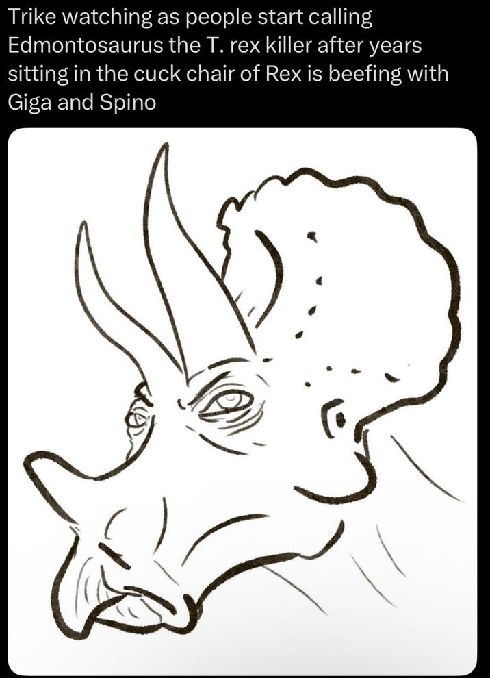 Trike watching as people start calling Edmontosaurus the T. rex killer after years sitting in the cuck chair of Rex is beefing with Giga and Spino