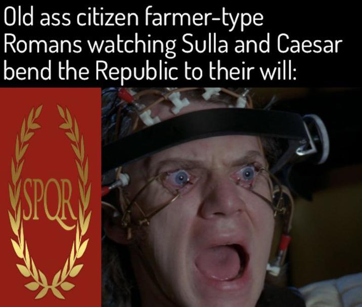 Old ass citizen farmer-type Romans watching Sulla and Caesar bend the Republic to their will: SPOR