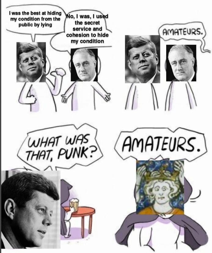 I was the best at hiding my condition from the public by lying No, I was, I used the secret service and cohesion to hide my condition AMATEURS. WHAT WAS THAT, PUNK? AMATEURS.