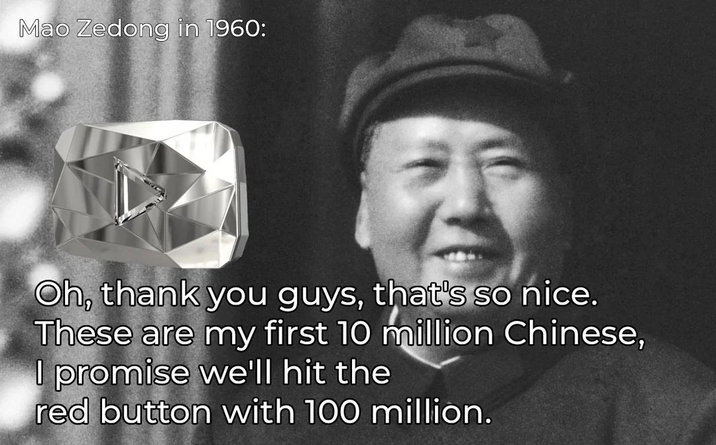 Mao Zedong in 1960: Oh, thank you guys, that's so nice. These are my first 10 million Chinese, I promise we'll hit the red button with 100 million.