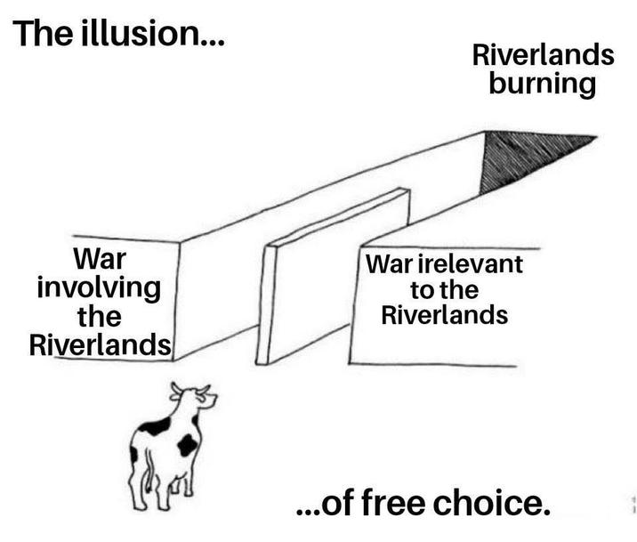 The illusion... Riverlands burning War involving the Riverlands War irelevant to the Riverlands ...of free choice.