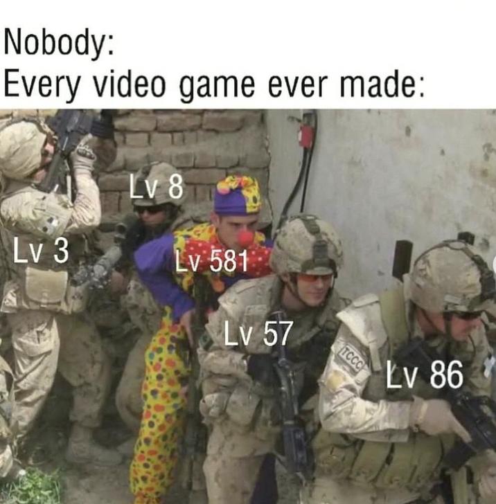Nobody: Every video game ever made: Lv 3 Lv 8 Lv 581 Lv 57 TCCC Lv 86