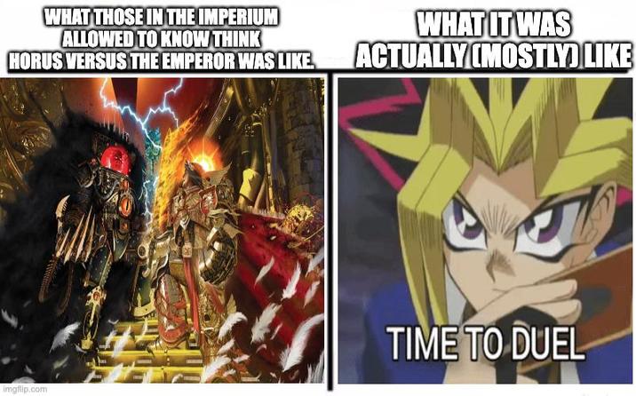 WHAT THOSE IN THE IMPERIUM ALLOWED TO KNOW THINK HORUS VERSUS THE EMPEROR WAS LIKE. WHAT IT WAS ACTUALLY (MOSTLY) LIKE imgflip.com TIME TO DUEL