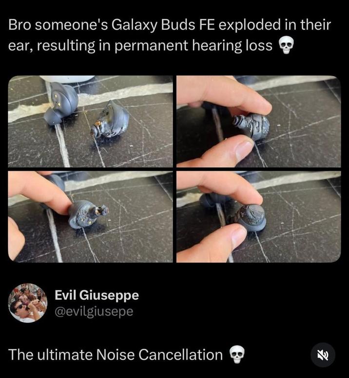 Bro someone's Galaxy Buds FE exploded in their ear, resulting in permanent hearing loss Evil Giuseppe @evilgiusepe The ultimate Noise Cancellation ⚫ 71