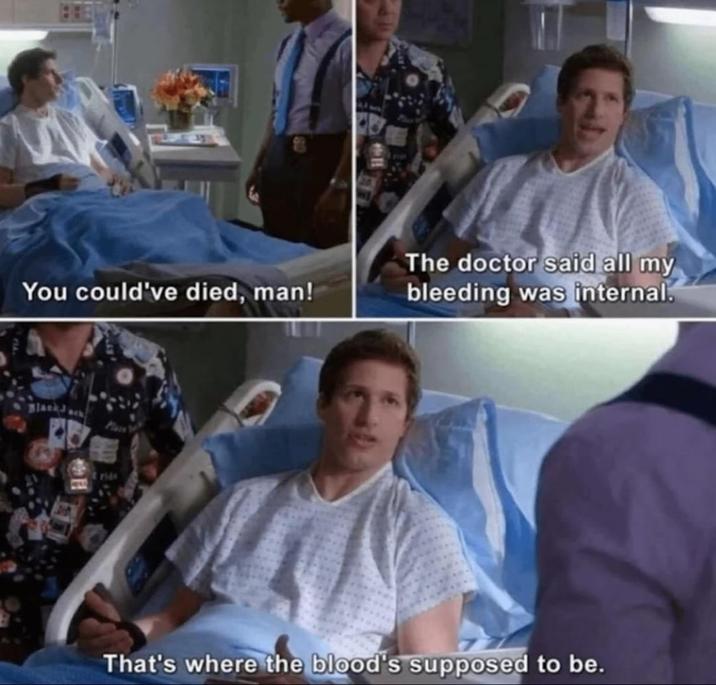 You could've died, man! The doctor said all my bleeding was internal. BlackJack Place trids That's where the blood's supposed to be.