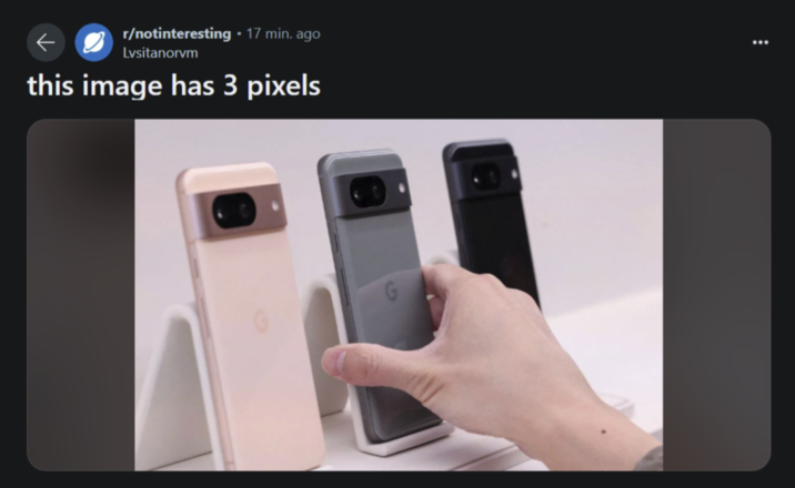 r/notinteresting ⚫ 17 min. ago Lvsitanorvm this image has 3 pixels G