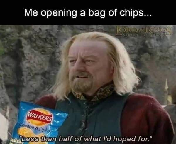 Me opening a bag of chips... ORDS: KINGS WALKERS Cheese & Onio "Less than half of what I'd hoped for."