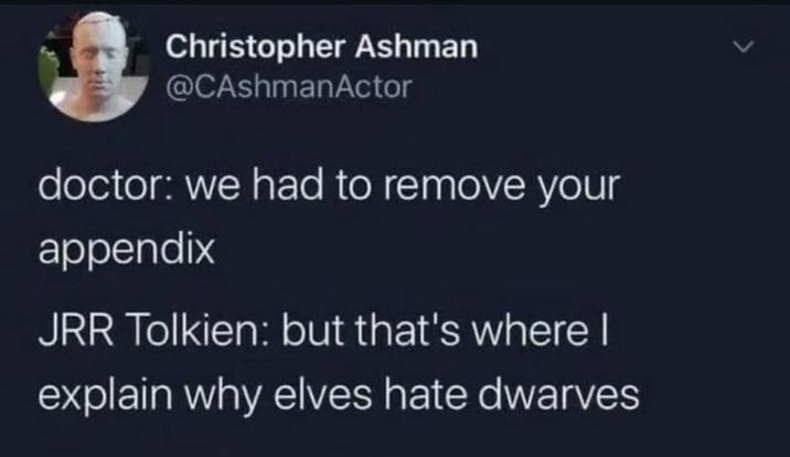 Christopher Ashman @CAshmanActor doctor: we had to remove your appendix JRR Tolkien: but that's where I explain why elves hate dwarves