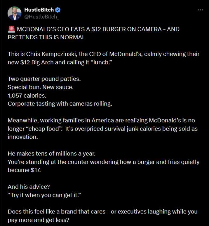 HustleBitch @HustleBitch_ MCDONALD'S CEO EATS A $12 BURGER ON CAMERA - AND PRETENDS THIS IS NORMAL This is Chris Kempczinski, the CEO of McDonald's, calmly chewing their new $12 Big Arch and calling it “lunch.” Two quarter pound patties. Special bun. New sauce. 1,057 calories. Corporate tasting with cameras rolling. Meanwhile, working families in America are realizing McDonald's is no longer “cheap food”. It's overpriced survival junk calories being sold as innovation. He makes tens of millions a year. You're standing at the counter wondering how a burger and fries quietly became $17. And his advice? "Try it when you can get it." Does this feel like a brand that cares - or executives laughing while you pay more and get less?