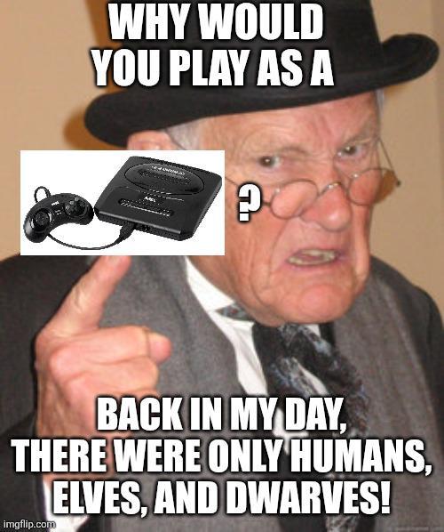 WHY WOULD YOU PLAY AS A טי BACK IN MY DAY, THERE WERE ONLY HUMANS, ELVES, AND DWARVES! imgflip.com