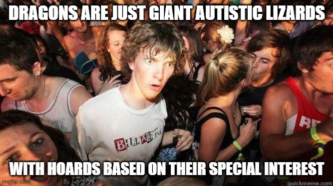 DRAGONS ARE JUST GIANT AUTISTIC LIZARDS BILLAN B WITH HOARDS BASED ON THEIR SPECIAL INTEREST imgflip.com quickmeme.com