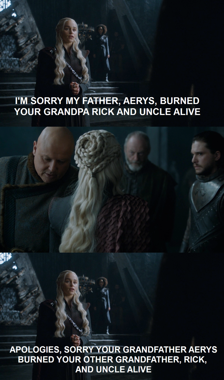 I'M SORRY MY FATHER, AERYS, BURNED YOUR GRANDPA RICK AND UNCLE ALIVE APOLOGIES, SORRY YOUR GRANDFATHER AERYS BURNED YOUR OTHER GRANDFATHER, RICK, AND UNCLE ALIVE