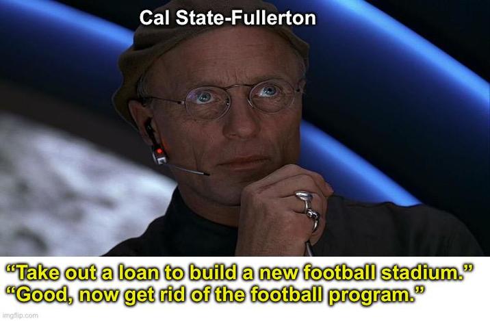 Cal State-Fullerton "Take out a loan to build a new football stadium." "Good, now get rid of the football program." imgflip.com