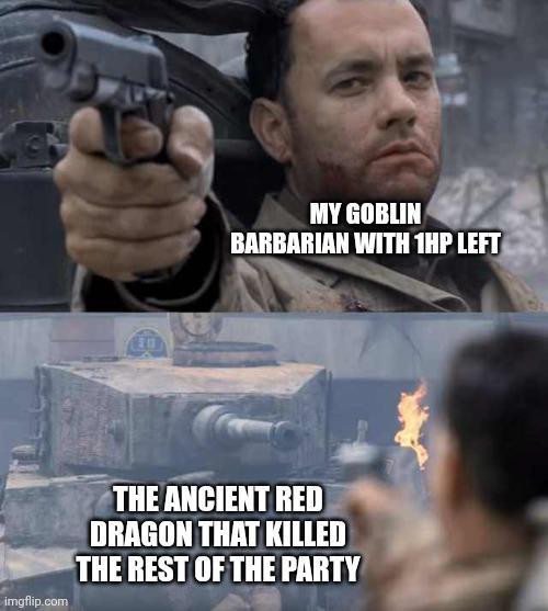 MY GOBLIN BARBARIAN WITH 1HP LEFT imgflip.com THE ANCIENT RED DRAGON THAT KILLED THE REST OF THE PARTY