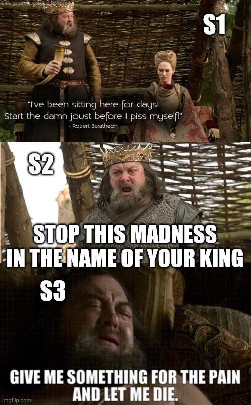 "I've been sitting here for days! Start the damn joust before I piss myself!" - Robert Baratheon $1 S2 STOP THIS MADNESS IN THE NAME OF YOUR KING $3 GIVE ME SOMETHING FOR THE PAIN AND LET ME DIE. imgflip.com