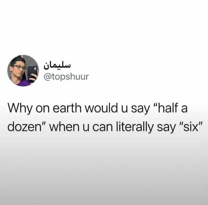 سلیمان @topshuur Why on earth would u say "half a dozen" when u can literally say "six"