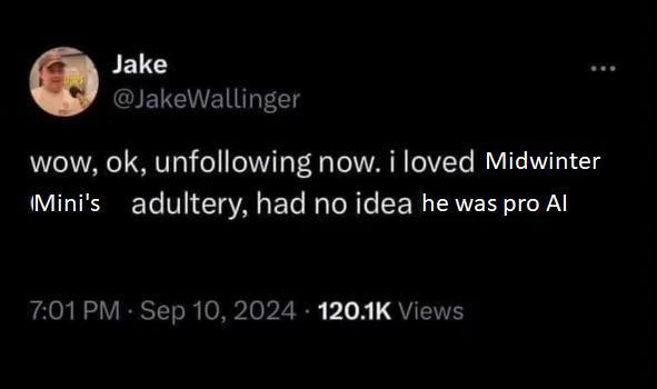 Jake @JakeWallinger wow, ok, unfollowing now. i loved Midwinter Mini's adultery, had no idea he was pro Al 7:01 PM - Sep 10, 2024 120.1K Views