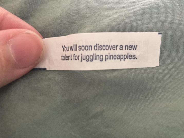 You will soon discover a new talent for juggling pineapples.