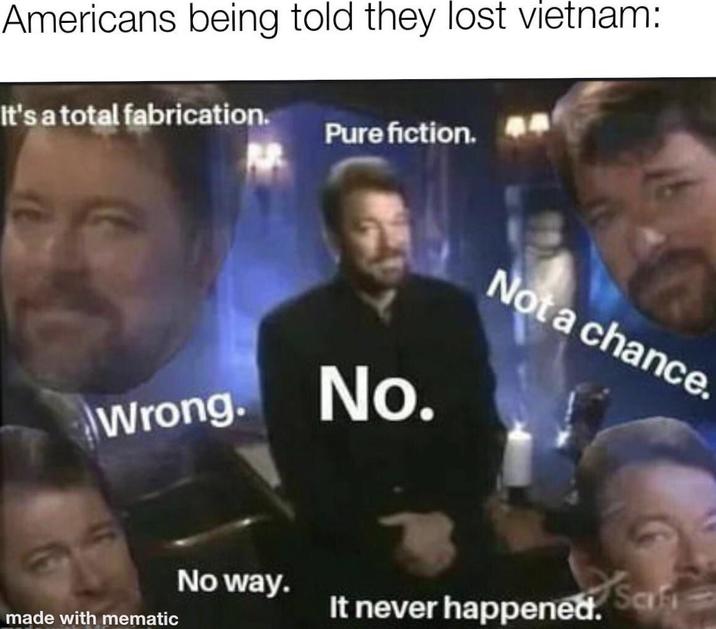 Americans being told they lost vietnam: It's a total fabrication. Pure fiction. Wrong. No. Not a chance. No way. It never happened. Scifi made with mematic