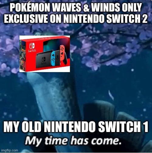 POKÉMON WAVES & WINDS ONLY EXCLUSIVE ON NINTENDO SWITCH 2 SWITCH MY OLD NINTENDO SWITCH 1 My time has come. imgflip.com