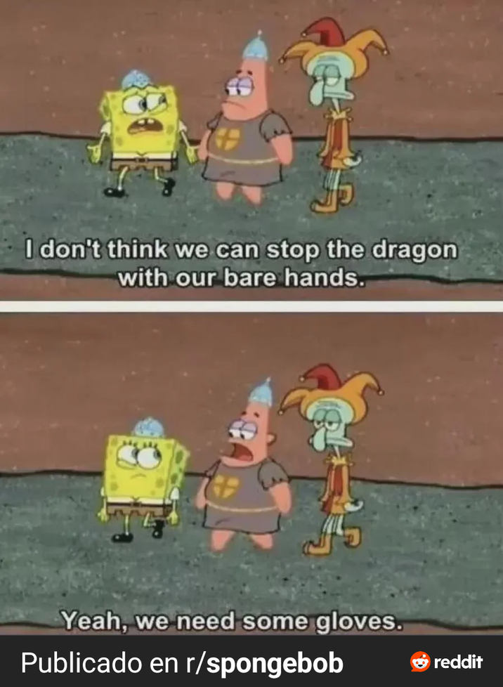 I don't think we can stop the dragon with our bare hands. Yeah, we need some gloves. Publicado en r/spongebob reddit
