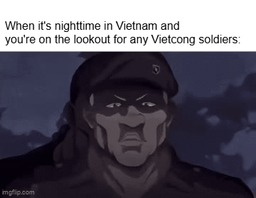 When it's nighttime in Vietnam and you're on the lookout for any Vietcong soldiers: imgflip.com
