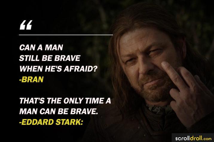 CAN A MAN STILL BE BRAVE WHEN HE'S AFRAID? -BRAN THAT'S THE ONLY TIME A MAN CAN BE BRAVE. -EDDARD STARK: scrolldroll.com