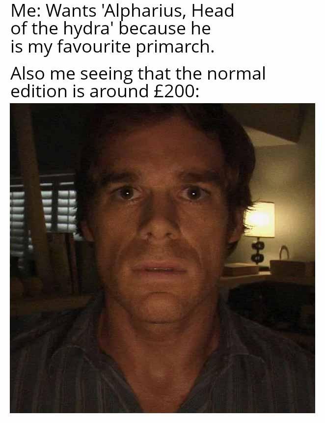 Me: Wants 'Alpharius, Head of the hydra' because he is my favourite primarch. Also me seeing that the normal edition is around £200: 06