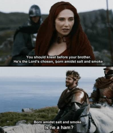You should kneel before your brother. He's the Lord's chosen, born amidst salt and smoke. Born amidst salt and smoke... Is he a ham?