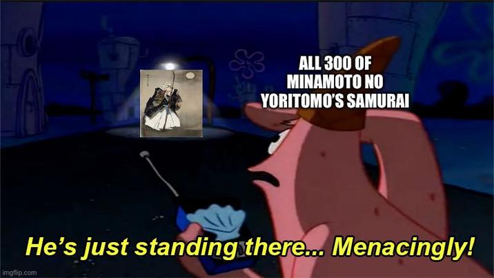 ALL 300 OF MINAMOTO NO YORITOMO'S SAMURAI He's just standing there... Menacingly! imgflip.com